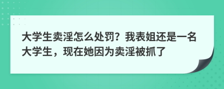 大学生卖淫怎么处罚？我表姐还是一名大学生，现在她因为卖淫被抓了