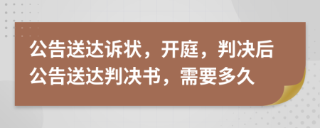 公告送达诉状，开庭，判决后公告送达判决书，需要多久