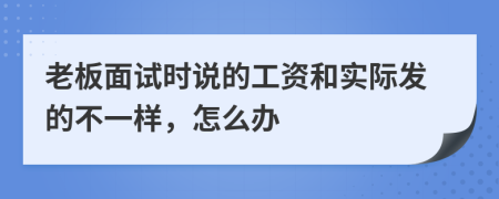 老板面试时说的工资和实际发的不一样，怎么办