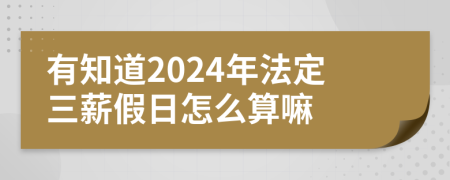 有知道2024年法定三薪假日怎么算嘛