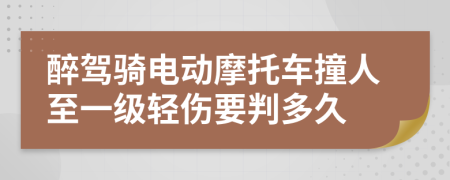 醉驾骑电动摩托车撞人至一级轻伤要判多久