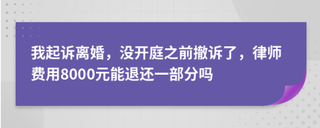我起诉离婚，没开庭之前撤诉了，律师费用8000元能退还一部分吗