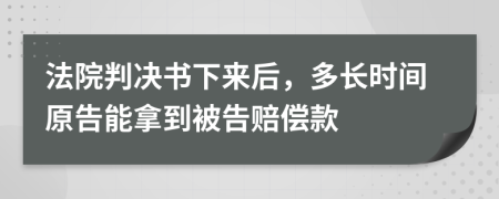 法院判决书下来后，多长时间原告能拿到被告赔偿款