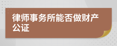 律师事务所能否做财产公证