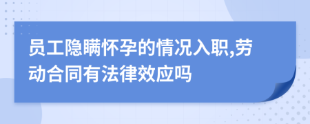 员工隐瞒怀孕的情况入职,劳动合同有法律效应吗
