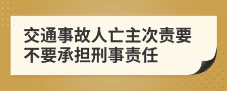 交通事故人亡主次责要不要承担刑事责任
