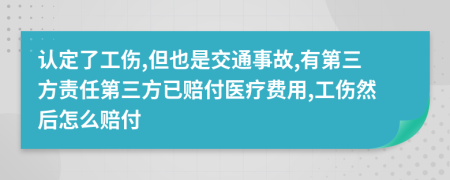 认定了工伤,但也是交通事故,有第三方责任第三方已赔付医疗费用,工伤然后怎么赔付