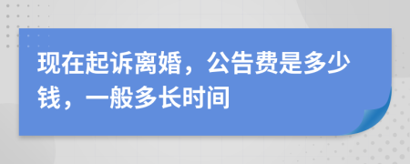 现在起诉离婚，公告费是多少钱，一般多长时间