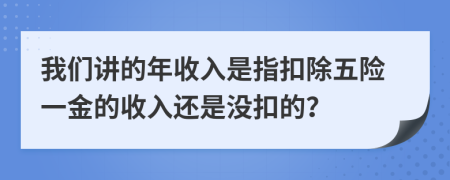 我们讲的年收入是指扣除五险一金的收入还是没扣的？