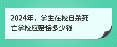 2024年，学生在校自杀死亡学校应赔偿多少钱