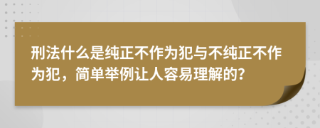 刑法什么是纯正不作为犯与不纯正不作为犯，简单举例让人容易理解的？