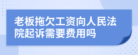 老板拖欠工资向人民法院起诉需要费用吗