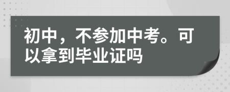 初中，不参加中考。可以拿到毕业证吗