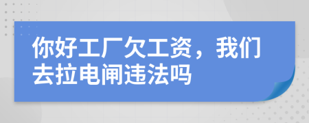 你好工厂欠工资，我们去拉电闸违法吗