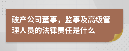 破产公司董事，监事及高级管理人员的法律责任是什么