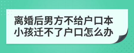 离婚后男方不给户口本小孩迁不了户口怎么办