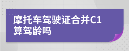 摩托车驾驶证合并C1算驾龄吗