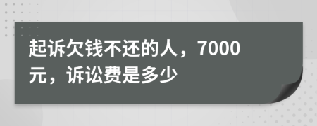 起诉欠钱不还的人，7000元，诉讼费是多少