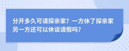 分开多久可请探亲家？一方休了探亲家另一方还可以休谈请假吗？
