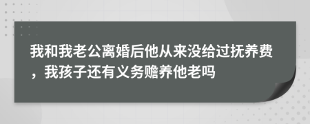 我和我老公离婚后他从来没给过抚养费，我孩子还有义务赡养他老吗