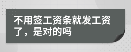 不用签工资条就发工资了，是对的吗