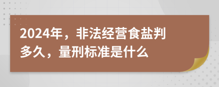 2024年，非法经营食盐判多久，量刑标准是什么