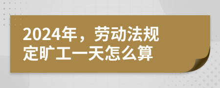 2024年，劳动法规定旷工一天怎么算