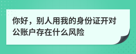 你好，别人用我的身份证开对公账户存在什么风险