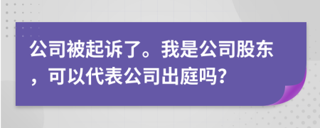 公司被起诉了。我是公司股东，可以代表公司出庭吗？
