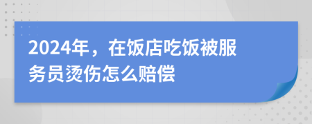 2024年，在饭店吃饭被服务员烫伤怎么赔偿