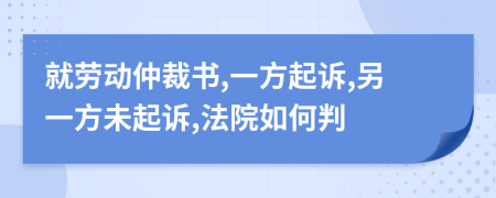就劳动仲裁书,一方起诉,另一方未起诉,法院如何判