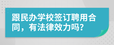 跟民办学校签订聘用合同，有法律效力吗？