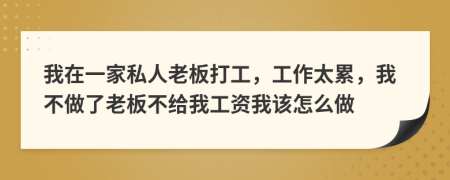 我在一家私人老板打工，工作太累，我不做了老板不给我工资我该怎么做