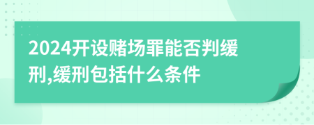 2024开设赌场罪能否判缓刑,缓刑包括什么条件