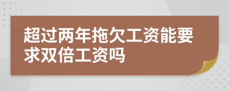 超过两年拖欠工资能要求双倍工资吗