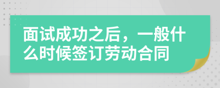 面试成功之后，一般什么时候签订劳动合同