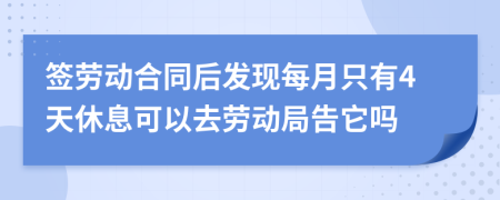 签劳动合同后发现每月只有4天休息可以去劳动局告它吗