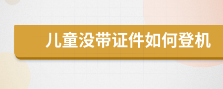 儿童没带证件如何登机