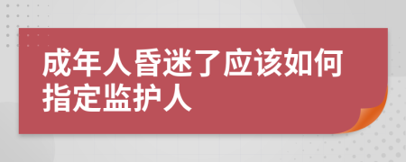 成年人昏迷了应该如何指定监护人