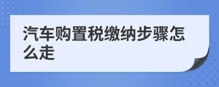 汽车购置税缴纳步骤怎么走
