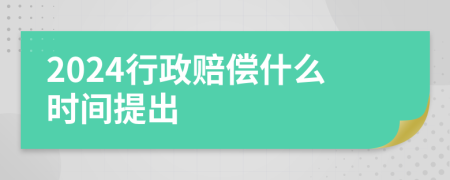 2024行政赔偿什么时间提出