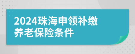 2024珠海申领补缴养老保险条件