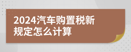 2024汽车购置税新规定怎么计算