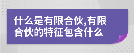 什么是有限合伙,有限合伙的特征包含什么