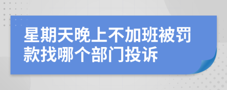 星期天晚上不加班被罚款找哪个部门投诉