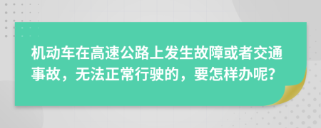 机动车在高速公路上发生故障或者交通事故，无法正常行驶的，要怎样办呢？