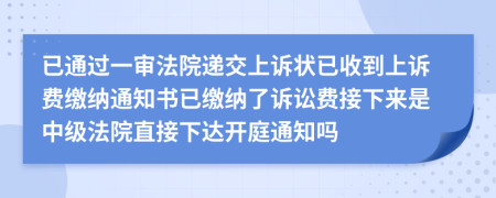 已通过一审法院递交上诉状已收到上诉费缴纳通知书已缴纳了诉讼费接下来是中级法院直接下达开庭通知吗