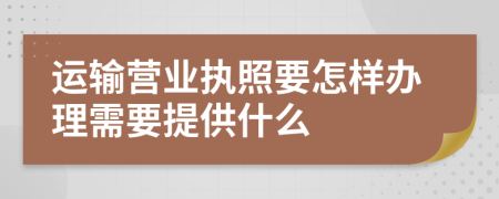 运输营业执照要怎样办理需要提供什么