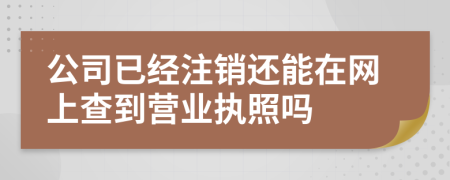 公司已经注销还能在网上查到营业执照吗