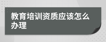 教育培训资质应该怎么办理